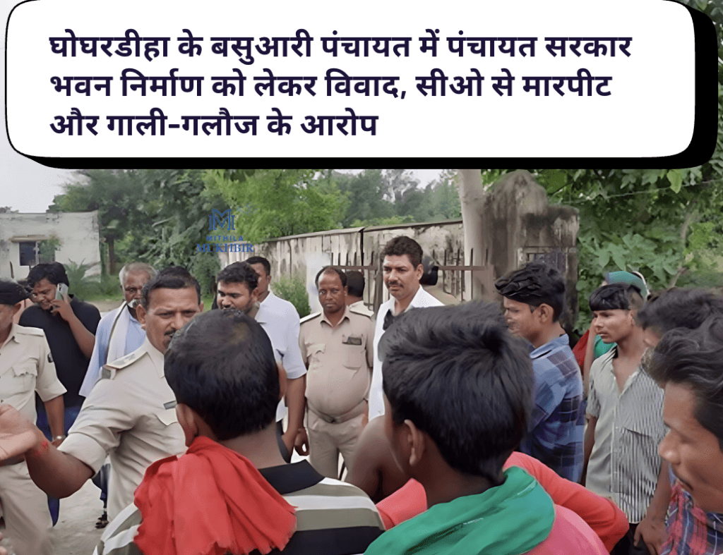Ghoghardiha news : घोघरडीहा के बसुआरी पंचायत में  पंचायत सरकार भवन निर्माण को लेकर विवाद, सीओ से  मारपीट और गाली-गलौज के आरोप
